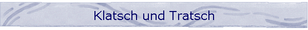 Klatsch und Tratsch